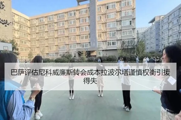巴萨评估尼科威廉斯转会成本拉波尔塔谨慎权衡引援得失